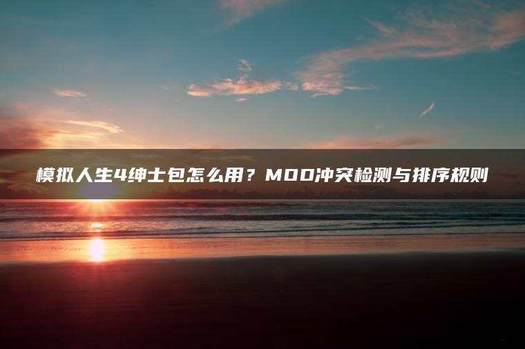 模拟人生4绅士包怎么用？MOD冲突检测与排序规则