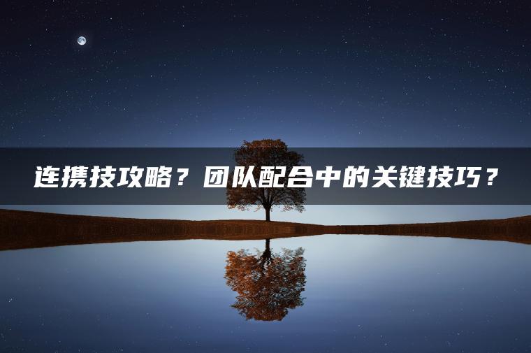 连携技攻略？团队配合中的关键技巧？
