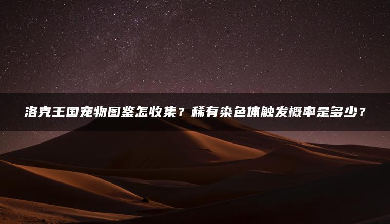 洛克王国宠物图鉴怎收集？稀有染色体触发概率是多少？