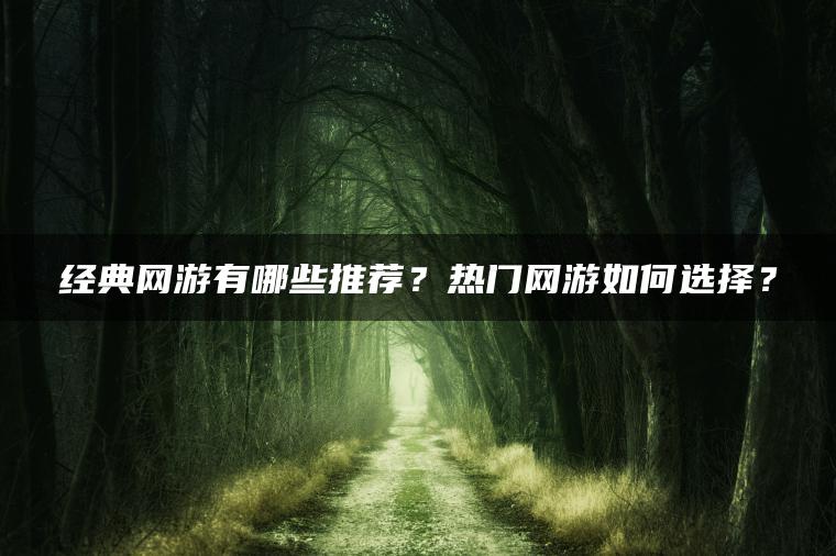 经典网游有哪些推荐？热门网游如何选择？