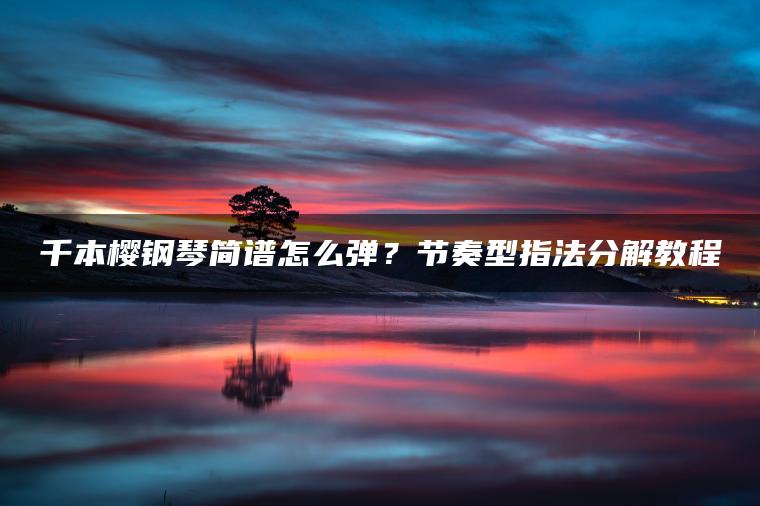 千本樱钢琴简谱怎么弹？节奏型指法分解教程