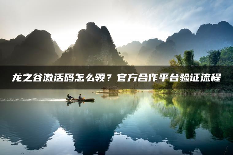 龙之谷激活码怎么领？官方合作平台验证流程