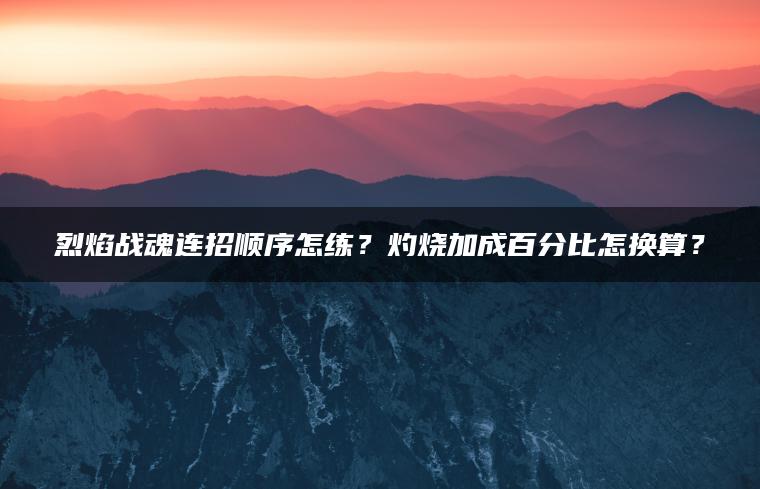 烈焰战魂连招顺序怎练？灼烧加成百分比怎换算？