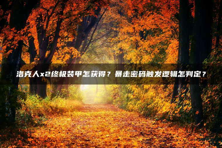洛克人x2终极装甲怎获得？暴走密码触发逻辑怎判定？