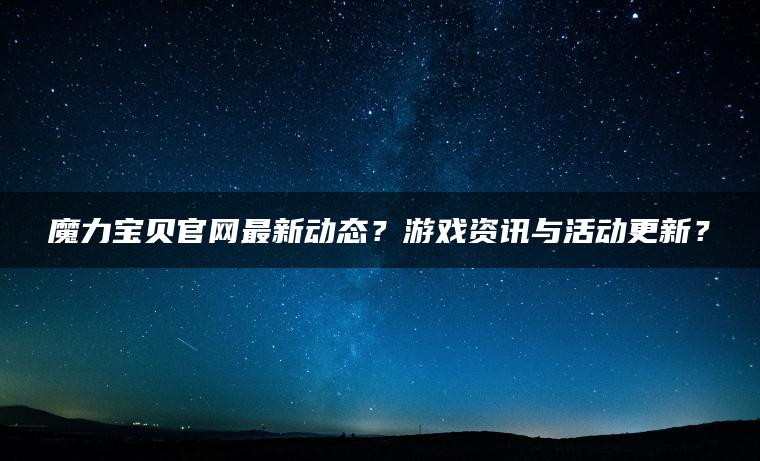 魔力宝贝官网最新动态？游戏资讯与活动更新？