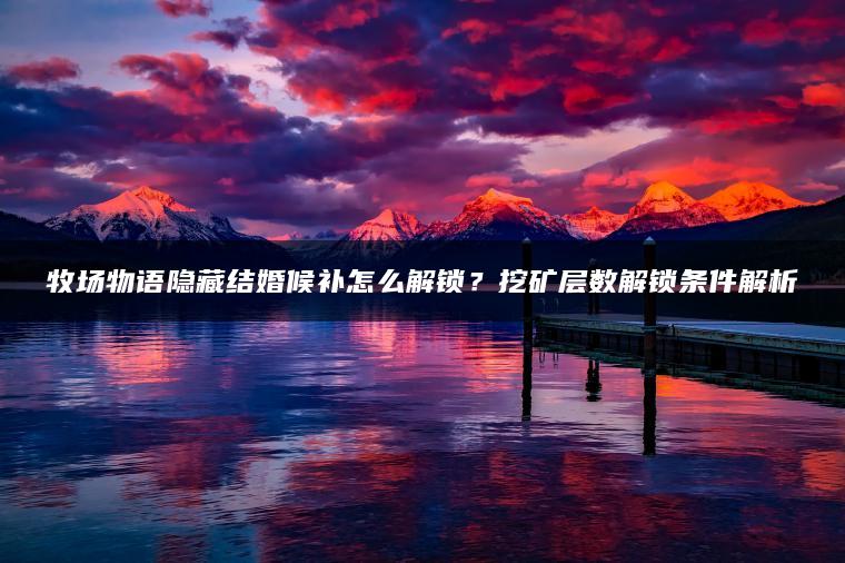 牧场物语隐藏结婚候补怎么解锁？挖矿层数解锁条件解析