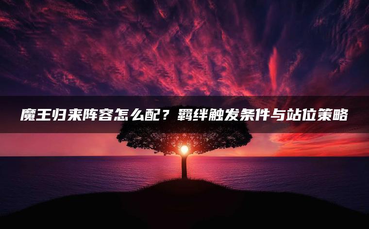 魔王归来阵容怎么配？羁绊触发条件与站位策略