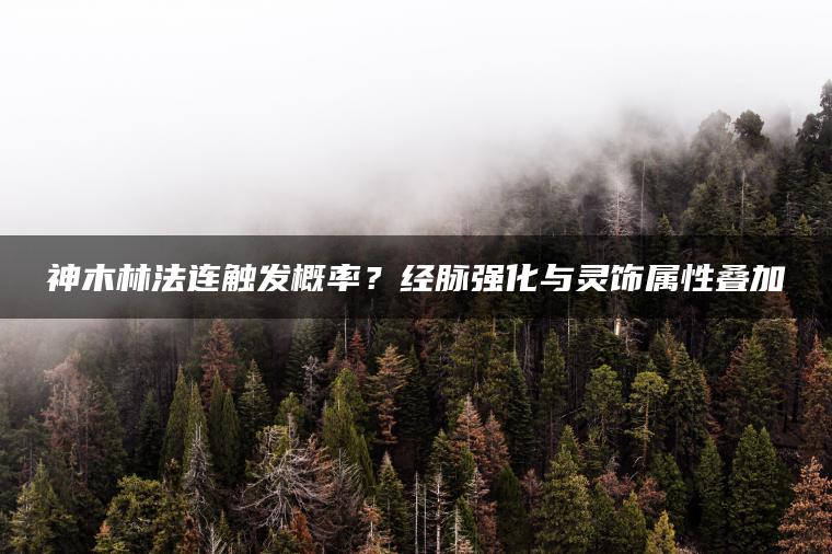 神木林法连触发概率？经脉强化与灵饰属性叠加