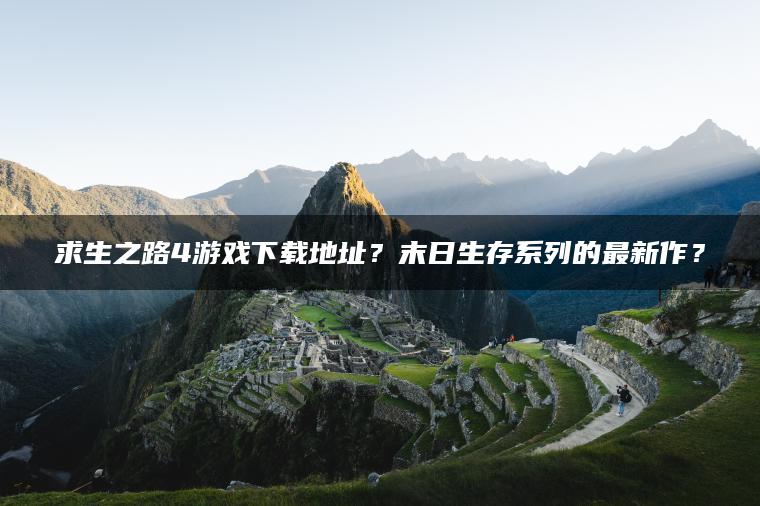 求生之路4游戏下载地址？末日生存系列的最新作？