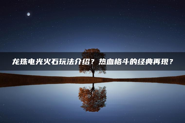 龙珠电光火石玩法介绍？热血格斗的经典再现？