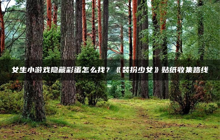 女生小游戏隐藏彩蛋怎么找？《装扮少女》贴纸收集路线