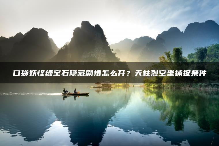 口袋妖怪绿宝石隐藏剧情怎么开？天柱烈空坐捕捉条件