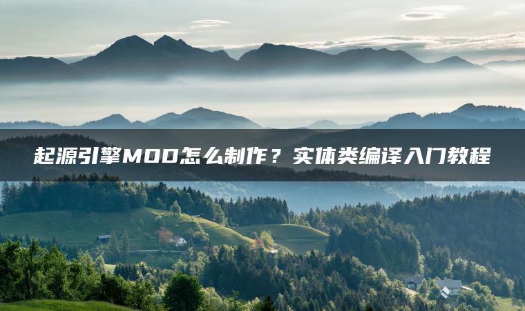 起源引擎MOD怎么制作？实体类编译入门教程