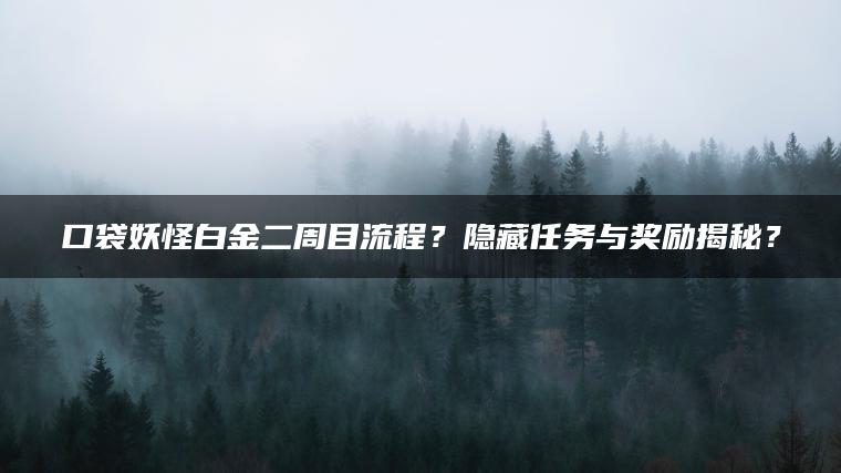 口袋妖怪白金二周目流程？隐藏任务与奖励揭秘？