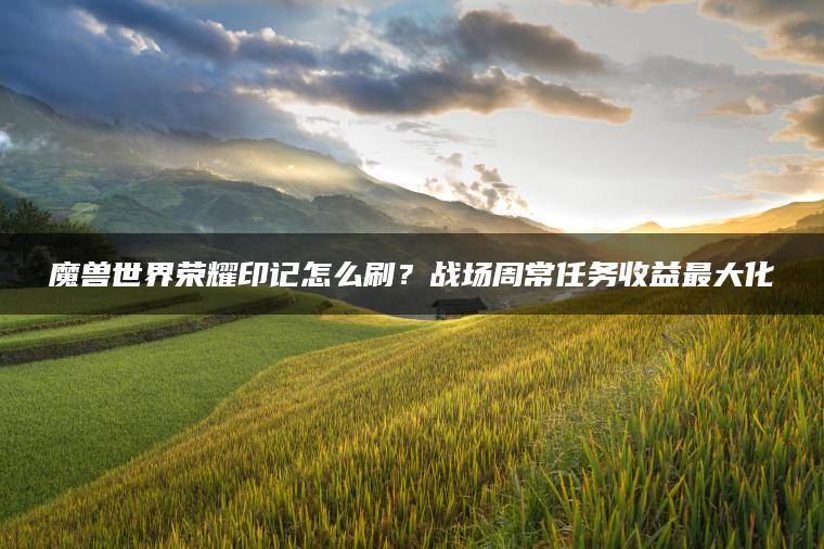 魔兽世界荣耀印记怎么刷？战场周常任务收益最大化