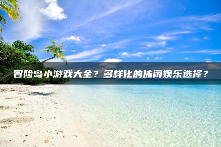 冒险岛小游戏大全？多样化的休闲娱乐选择？