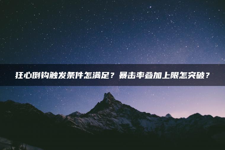 狂心倒钩触发条件怎满足？暴击率叠加上限怎突破？