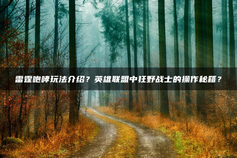 雷霆咆哮玩法介绍？英雄联盟中狂野战士的操作秘籍？