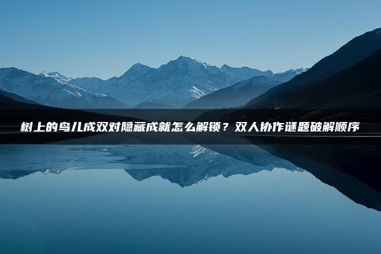 树上的鸟儿成双对隐藏成就怎么解锁？双人协作谜题破解顺序