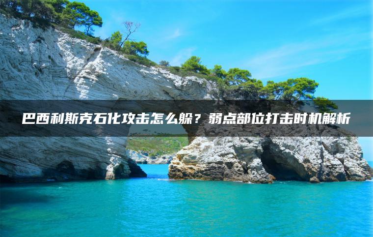 巴西利斯克石化攻击怎么躲？弱点部位打击时机解析