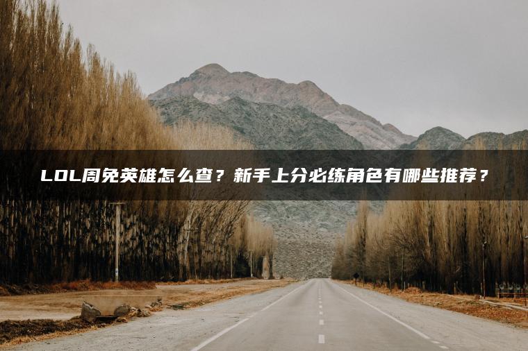 LOL周免英雄怎么查？新手上分必练角色有哪些推荐？