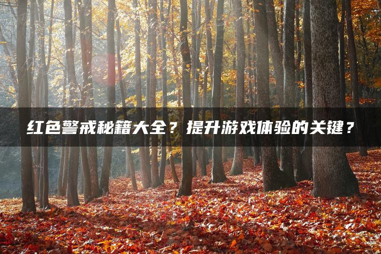 红色警戒秘籍大全？提升游戏体验的关键？