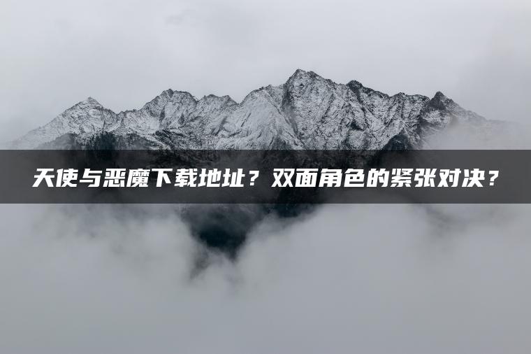 天使与恶魔下载地址？双面角色的紧张对决？