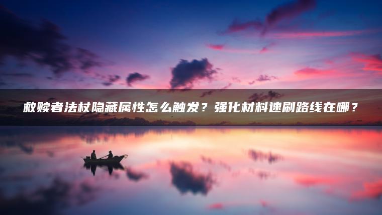 救赎者法杖隐藏属性怎么触发？强化材料速刷路线在哪？