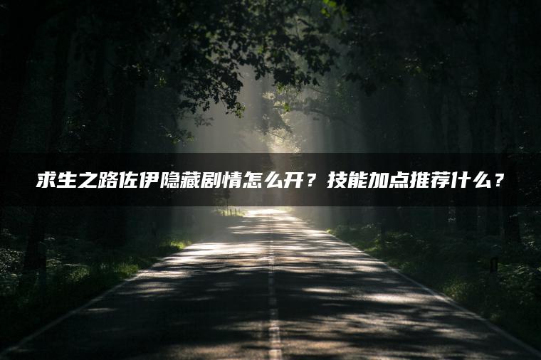求生之路佐伊隐藏剧情怎么开？技能加点推荐什么？
