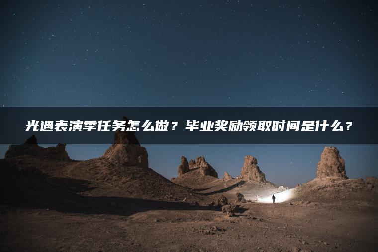光遇表演季任务怎么做？毕业奖励领取时间是什么？