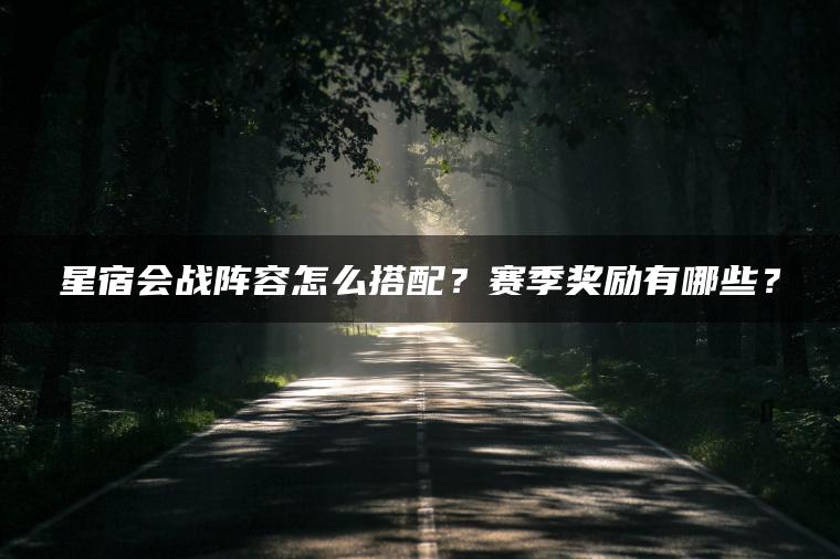 星宿会战阵容怎么搭配？赛季奖励有哪些？