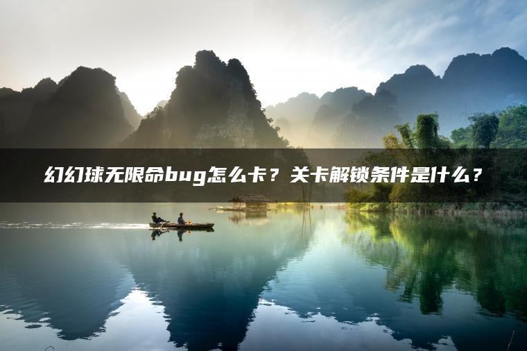 幻幻球无限命bug怎么卡？关卡解锁条件是什么？