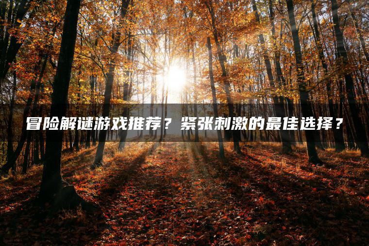 冒险解谜游戏推荐？紧张刺激的最佳选择？