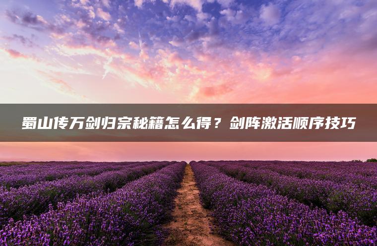 蜀山传万剑归宗秘籍怎么得？剑阵激活顺序技巧