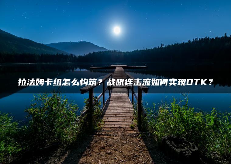 拉法姆卡组怎么构筑？战吼连击流如何实现OTK？