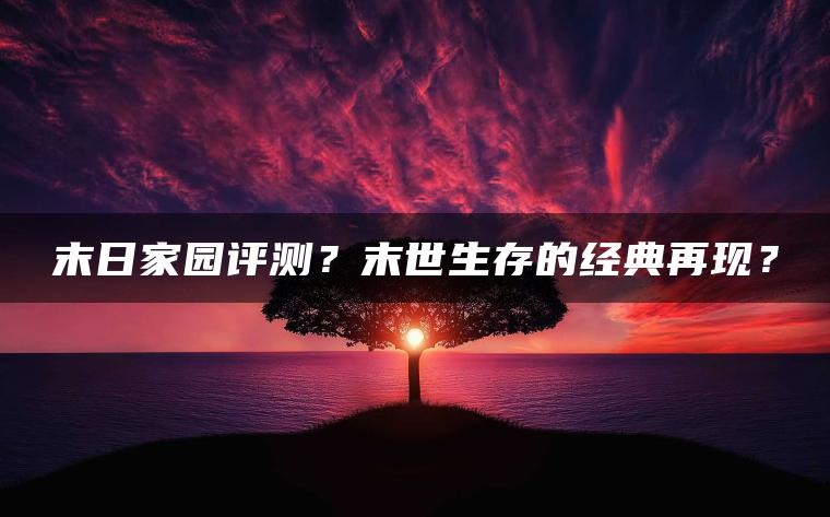 末日家园评测？末世生存的经典再现？