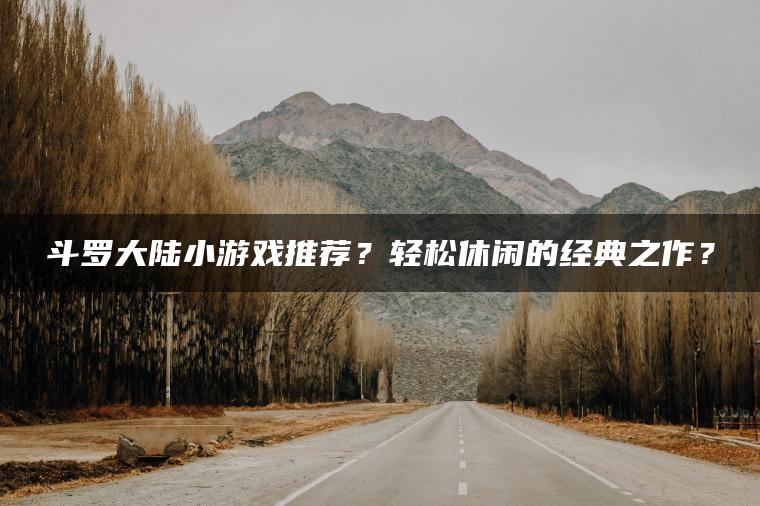 斗罗大陆小游戏推荐？轻松休闲的经典之作？