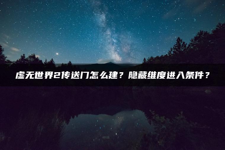 虚无世界2传送门怎么建？隐藏维度进入条件？