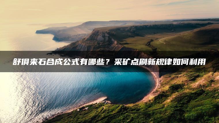 舒俱来石合成公式有哪些？采矿点刷新规律如何利用