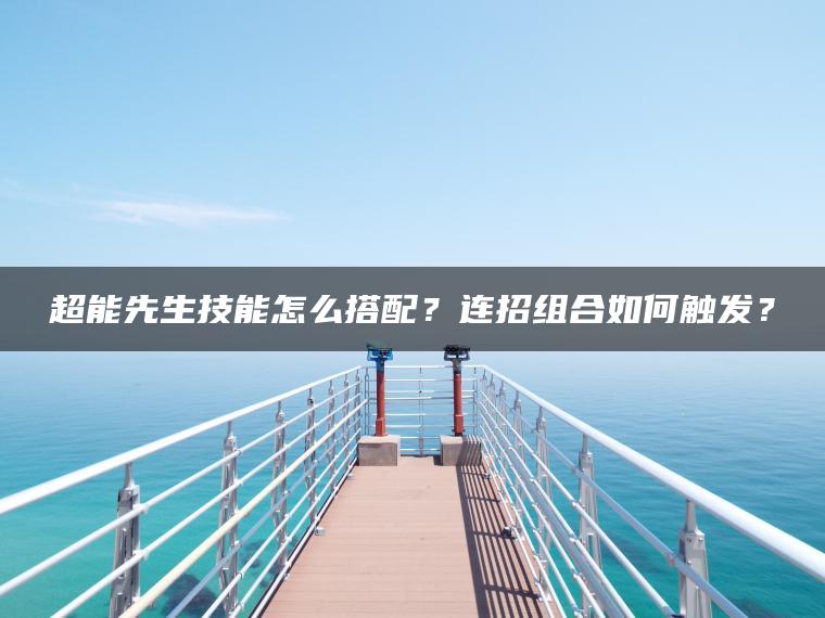 超能先生技能怎么搭配？连招组合如何触发？