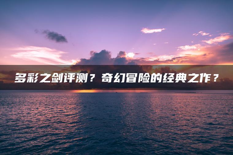 多彩之剑评测？奇幻冒险的经典之作？