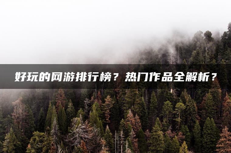 好玩的网游排行榜？热门作品全解析？