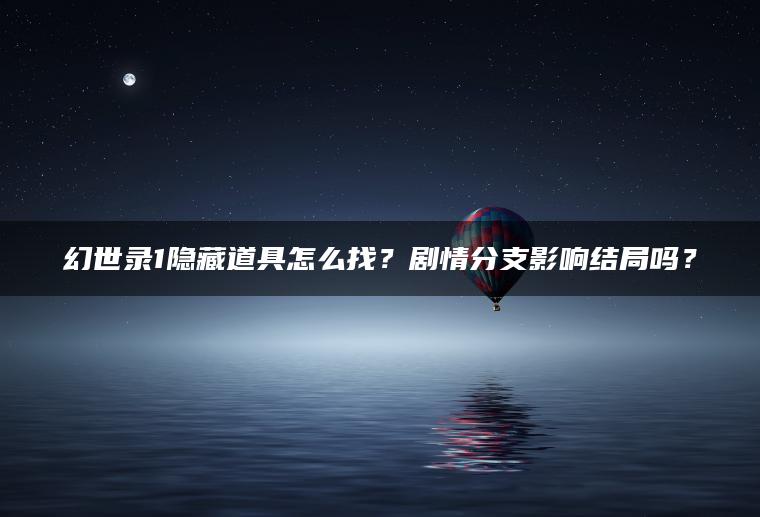幻世录1隐藏道具怎么找？剧情分支影响结局吗？