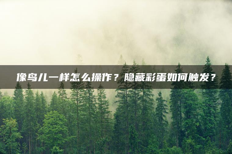 像鸟儿一样怎么操作？隐藏彩蛋如何触发？