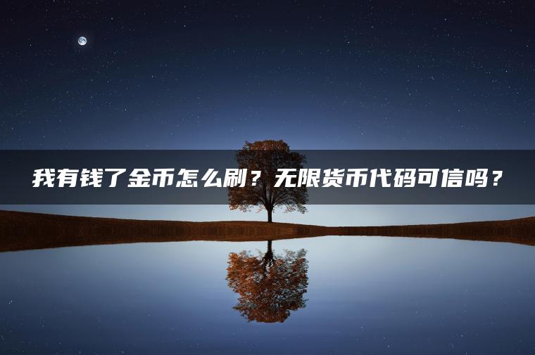我有钱了金币怎么刷？无限货币代码可信吗？