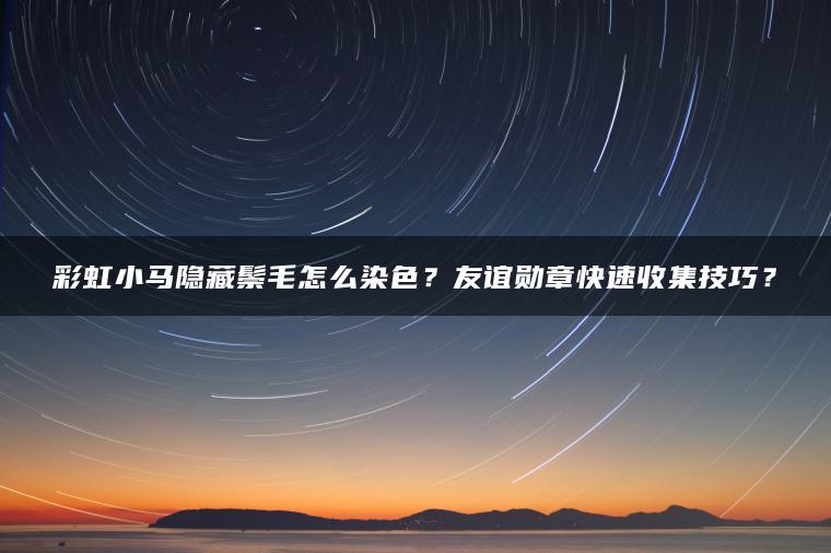 彩虹小马隐藏鬃毛怎么染色？友谊勋章快速收集技巧？
