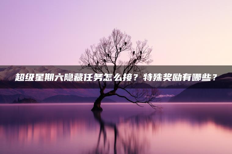 超级星期六隐藏任务怎么接？特殊奖励有哪些？