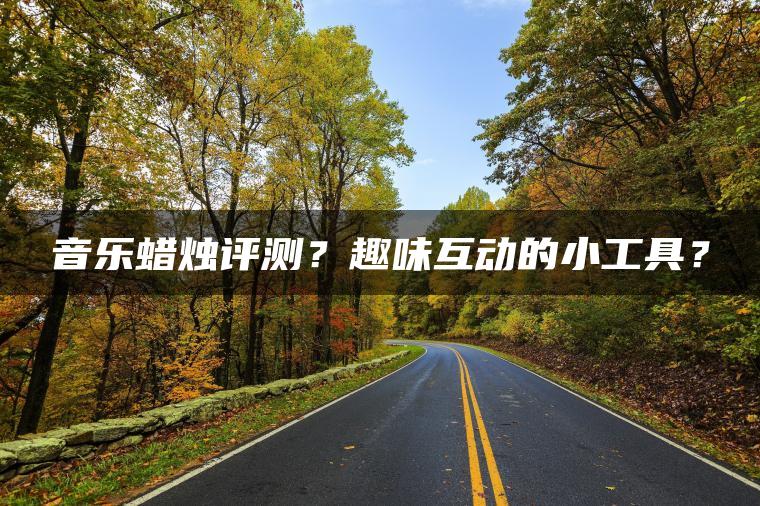 音乐蜡烛评测？趣味互动的小工具？