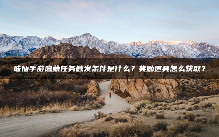 诛仙手游隐藏任务触发条件是什么？奖励道具怎么获取？