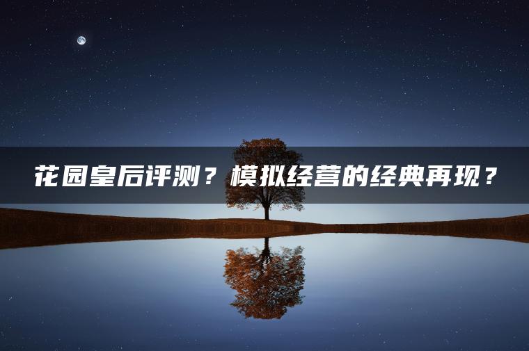 花园皇后评测？模拟经营的经典再现？